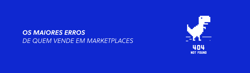 Os maiores erros de quem vende em marketplaces: saiba o que NÃO fazer!