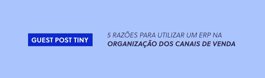 5 razões para utilizar um ERP na organização dos canais de venda